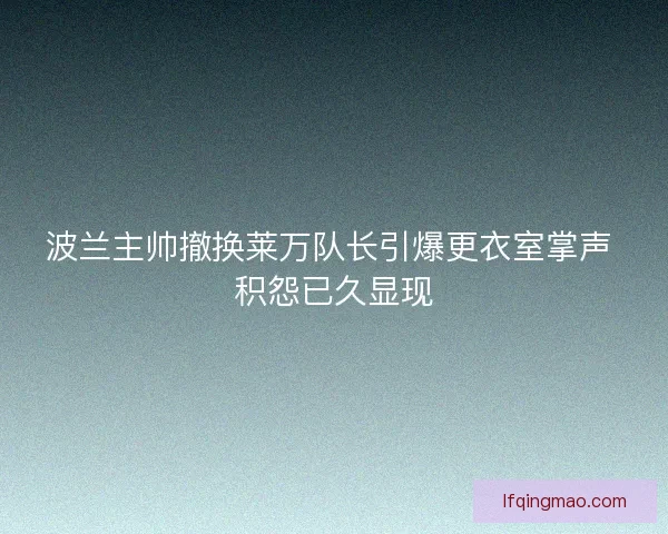 波兰主帅撤换莱万队长引爆更衣室掌声 积怨已久显现