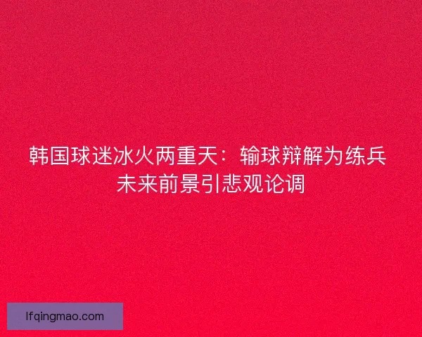 韩国球迷冰火两重天：输球辩解为练兵 未来前景引悲观论调
