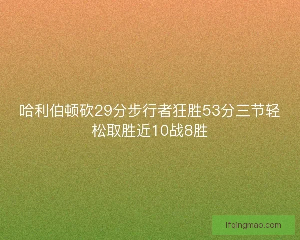 哈利伯顿砍29分步行者狂胜53分三节轻松取胜近10战8胜