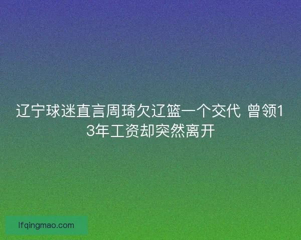 辽宁球迷直言周琦欠辽篮一个交代 曾领13年工资却突然离开