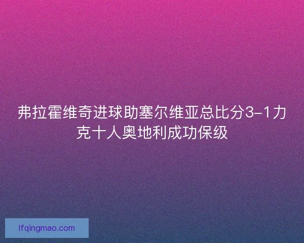 弗拉霍维奇进球助塞尔维亚总比分3-1力克十人奥地利成功保级