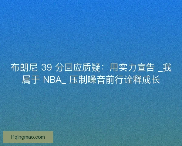 布朗尼 39 分回应质疑：用实力宣告 _我属于 NBA_ 压制噪音前行诠释成长